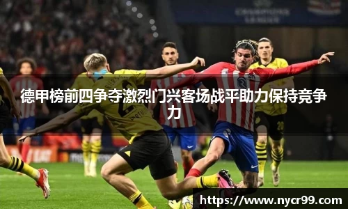 德甲榜前四争夺激烈门兴客场战平助力保持竞争力