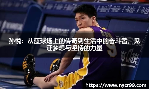 孙悦：从篮球场上的传奇到生活中的奋斗者，见证梦想与坚持的力量