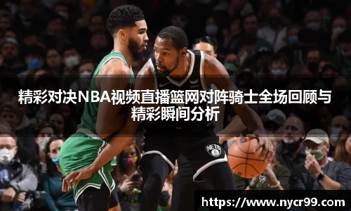 精彩对决NBA视频直播篮网对阵骑士全场回顾与精彩瞬间分析